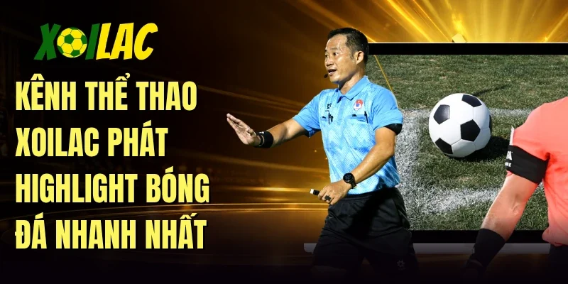 Kênh thể thao Xoilac phát highlight bóng đá nhanh nhất