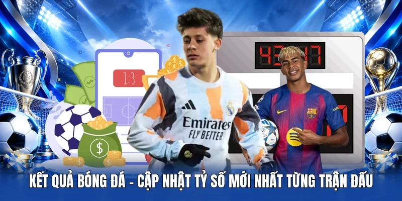Kết Quả Bóng Đá - Cập nhật tỷ số mới nhất từng trận đấu