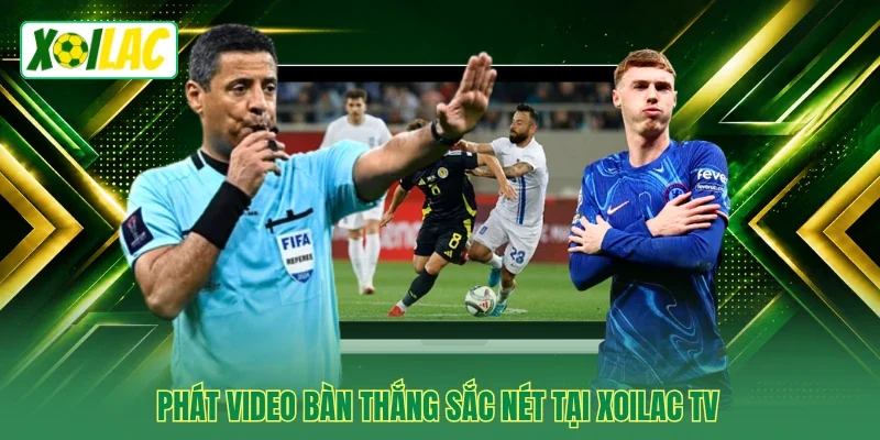 Phát video bàn thắng sắc nét tại Xoilac TV