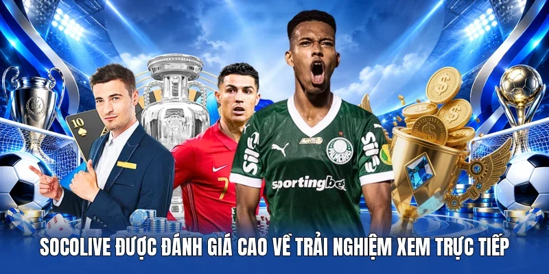 Socolive được đánh giá cao về trải nghiệm xem trực tiếp