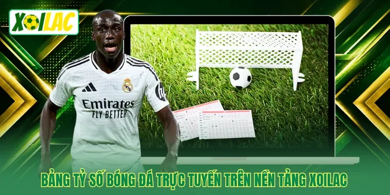 Bảng tỷ số bóng đá trực tuyến trên nền tảng Xoilac